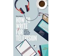 How To Write For Television 7th Edition: A guide to writing and selling TV and radio scripts