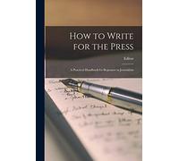 How to Write for the Press: A Practical Handbook for Beginners in Journalism