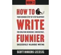 How to Write Funnier: Book Two of Your Serious Step-by-Step Blueprint for Creating Incredibly, Irresistibly, Successfully Hilarious Writing: 2 (How to Write Funny)