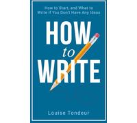 How to Write: How to start and what to write if you don’t have any ideas (The Small Steps Writing Guides)
