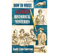 How to Write Killer Historical Mysteries: The Art & Adventure of Sleuthing Through the Past