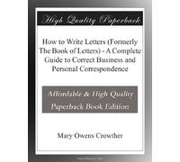 How to Write Letters (Formerly The Book of Letters) - A Complete Guide to Correct Business and Personal Correspondence