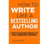 How to Write Like a Bestselling Author: Secrets of Success from 50 of the World's Greatest Writers