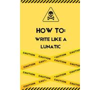 HOW TO WRITE LIKE A LUNATIC