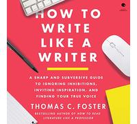 How to Write Like a Writer: A Sharp and Subversive Guide to Ignoring Inhibitions, Inviting Inspiration, and Finding Your True Voice
