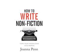 How To Write Non-Fiction: Turn Your Knowledge Into Words
