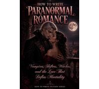 How to Write Paranormal Romance: Vampires, Shifters, Witches, and the Love That Defies Mortality