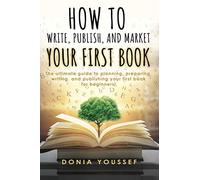 How to Write, Publish, and Market Your First Book: The Ultimate Guide to Planning, Preparing, Writing, and Publishing Your First Book for Beginners!