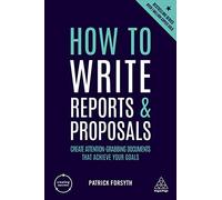 How to Write Reports and Proposals: Create Attention-Grabbing Documents that Achieve Your Goals (Creating Success, 151)