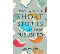 How to Write Short Stories and Get Them Published by Lister & Ashley