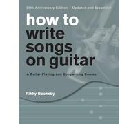 How to Write Songs on Guitar: A Guitar-Playing and Songwriting Course, 20th Anniversary Edition, Updated and Expanded