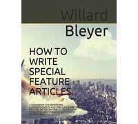 HOW TO WRITE SPECIAL FEATURE ARTICLES.: A HANDBOOK FOR REPORTERS, CORRESPONDENTS AND FREE-LANCE WRITERS WHO DESIRE TO CONTRIBUTE TO POPULAR MAGAZINES AND MAGAZINE SECTIONS OF NEWSPAPERS