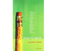 How to Write: Written by Alastair Fowler, 2006 Edition, Publisher: OUP Oxford [Paperback]