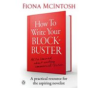 How to Write Your Blockbuster: A Practical Resource for the Aspiring Novelists