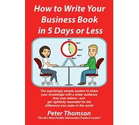 How to Write Your Business Book in 5 Days or Less Guaranteed: 'The surprisingly simple system to share your knowledge with a wider audience than ever ... for the difference you make in the world'