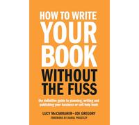 How To Write Your Book Without The Fuss: The definitive guide to planning, writing and publishing your business or self-help book