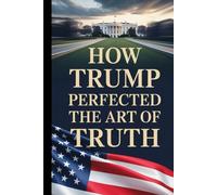 HOW TRUMP PERFECTED THE ART OF TRUTH: A Blank Political Satire Notebook, Gag Gift Journal Honoring the Greatest Truths Never Spoken