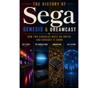 How Two Consoles Built an Empire, Lost a Console War, and Changed Video Game History: An Unofficial Fan History of the Rise, Fall, and Legacy of Sega's Greatest Console Era