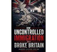 How Uncontrolled Immigration Broke Britain: Borders, Culture And The Crisis of Sovereignty