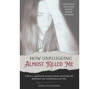 How Unplugging Almost Killed Me: A Fierce Unfiltered Memoir About Surviving the Darkness and Reclaiming Your Life
