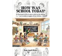HOW WAS SCHOOL TODAY?: 30 illustrated scenes to give a voice to the silences and invisible struggles of our children.