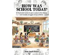 HOW WAS SCHOOL TODAY?: 30 illustrated scenes to give a voice to the silences and invisible struggles of our children.