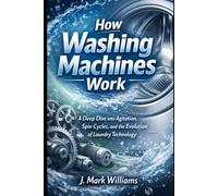 How Washing Machines Work: A Deep Dive into Agitation, Spin Cycles, and the Evolution of Laundry Technology (HOW IT REALLY WORKS: THE SCIENCE, TECHNOLOGY AND ENGINEERING UPDATES)