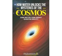 How Water Unlocks The Mysteries Of The Cosmos: Dark Matter Dark Energy Quantum Gravity
