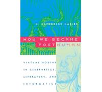 How We Became Posthuman : Virtual Bodies in Cybernetics, Literature, and Informatics