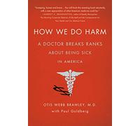 How We Do Harm: A Doctor Breaks Ranks About Being Sick in America