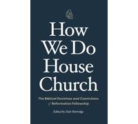 How We Do House Church: The Biblical Doctrines and Convictions of Reformation Fellowship