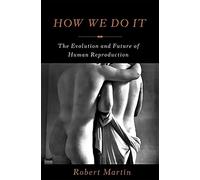 How We Do It: The Evolution and Future of Human Reproduction