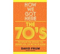 How We Got Here: The 70's: The Decade that Brought You Modern Life (For Better or Worse)