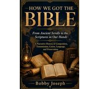 How We Got the Bible: From Ancient Scrolls to the Scriptures in Our Hands: A Narrative History of Composition, Transmission, Canon, Language, and Preservation