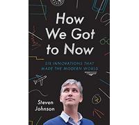 How We Got to Now: Six Innovations that Made the Modern World