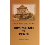 How We Got to Pekin: A Narrative of the Campaign in China of 1860