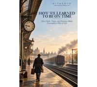 HOW WE LEARNED TO BE ON TIME: How Clocks, Trains, and Factories Made Punctuality a Way of Life (Hidden Histories of Modern Life)