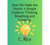 How We Make the World: A Simple Guide to Thinking, Breathing and Creating.