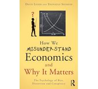 How We Misunderstand Economics and Why it Matters: The Psychology of Bias, Distortion and Conspiracy