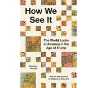 How We See It : The World Looks at America in the Age of Trump