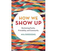 How We Show Up: Reclaiming Family, Friendship, and Community