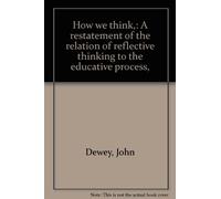 How we think,: A restatement of the relation of reflective thinking to the educative process,