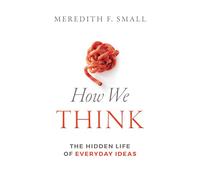 How We Think: The Hidden Life of Everyday Ideas