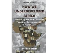 How We Underdeveloped Africa: Unmasking The True Obstacles to Africa’s Development in Recent Years