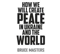 How We Will Create Peace in Ukraine and the World (The Peace Series)