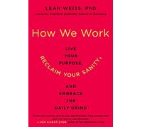 HOW WE WORK: Live Your Purpose, Reclaim Your Sanity, and Embrace the Daily Grind - Stanford's Mindfulness Strategies for Business Leadership and Interpersonal Skills