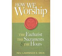 How We Worship: The Eucharist, the Sacraments, the Hours