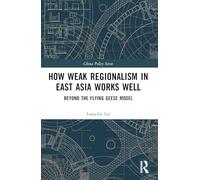 How Weak Regionalism in East Asia Works Well: Beyond the Flying Geese Model (China Policy Series)