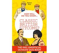 How Well Do You Know … Classic British Sitcoms? : The 100% Unofficial Ultimate Quiz Book