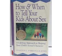 How & When to Tell Your Kids about Sex: A Lifelong Approach to Shaping Your Child's Sexual Character